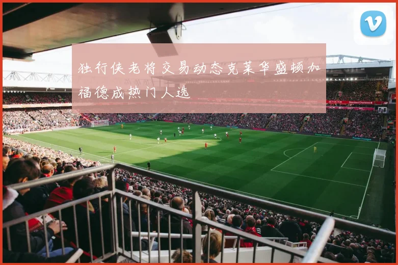 独行侠老将交易动态克莱华盛顿加福德成热门人选
