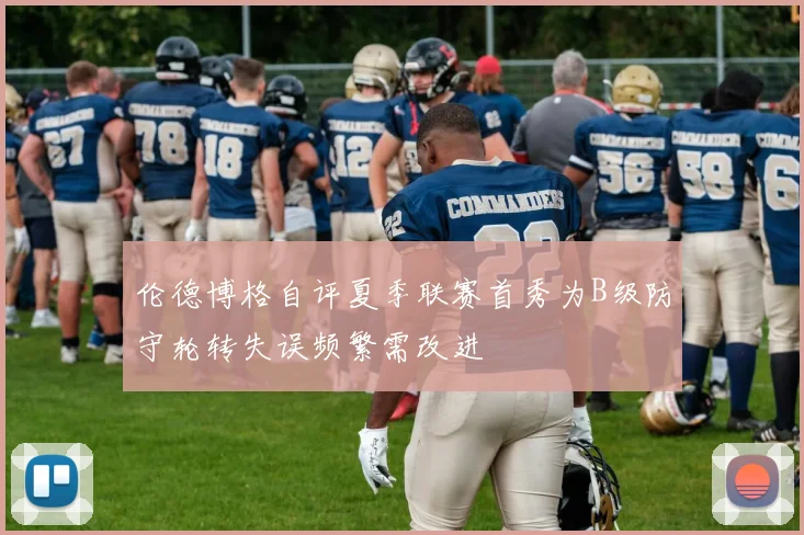 伦德博格自评夏季联赛首秀为B级防守轮转失误频繁需改进