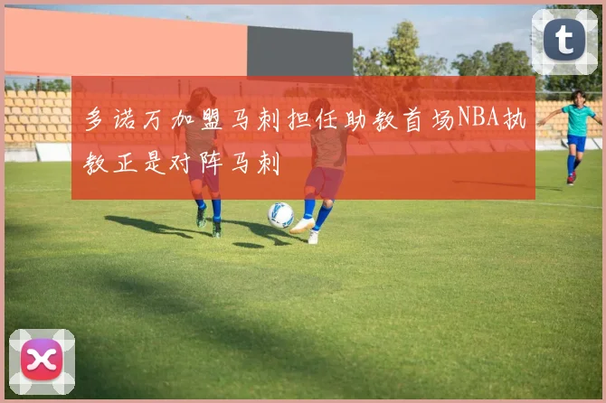 多诺万加盟马刺担任助教首场NBA执教正是对阵马刺