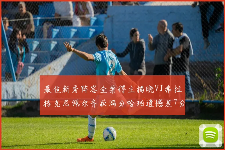 最佳新秀阵容全票得主揭晓VJ弗拉格克尼佩尔齐获满分哈珀遗憾差7分
