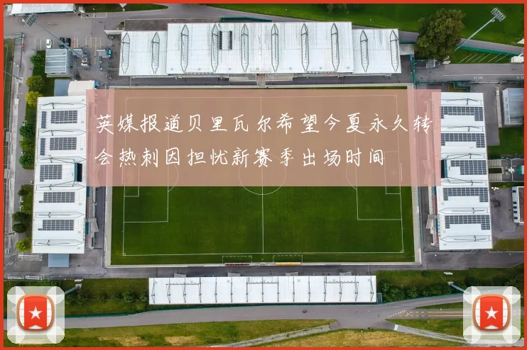 英媒报道贝里瓦尔希望今夏永久转会热刺因担忧新赛季出场时间